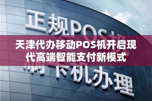 天津代办移动POS机 开启现代高端智能支付新模式